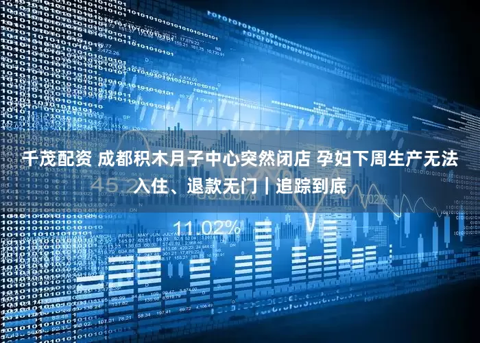 千茂配资 成都积木月子中心突然闭店 孕妇下周生产无法入住、退款无门｜追踪到底