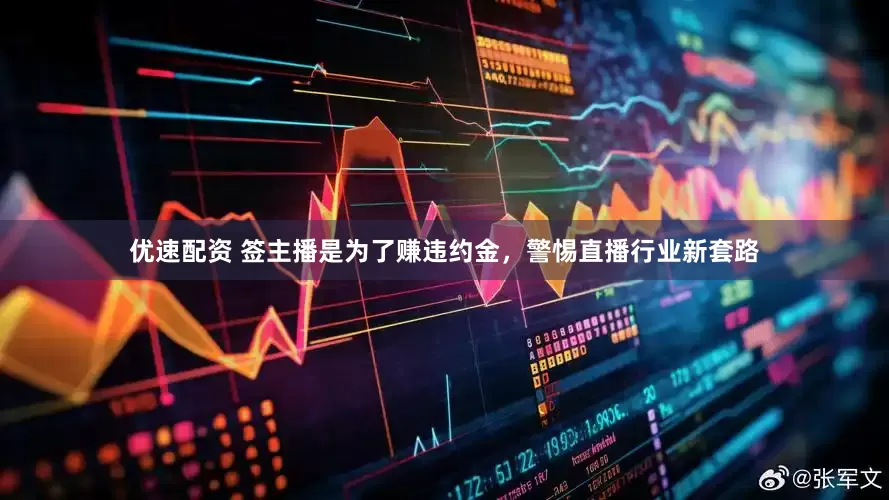 优速配资 签主播是为了赚违约金，警惕直播行业新套路