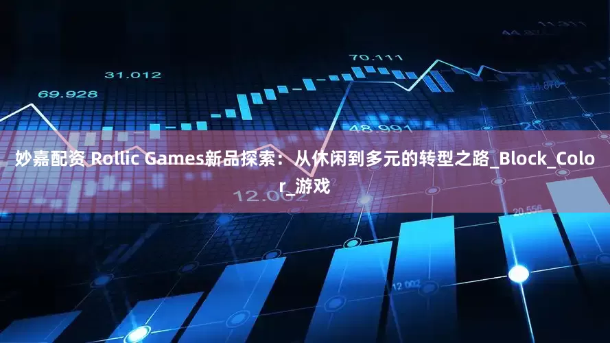 妙嘉配资 Rollic Games新品探索：从休闲到多元的转型之路_Block_Color_游戏