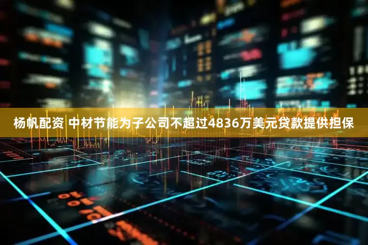杨帆配资 中材节能为子公司不超过4836万美元贷款提供担保