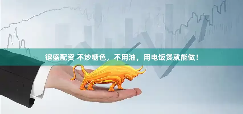 镕盛配资 不炒糖色，不用油，用电饭煲就能做！