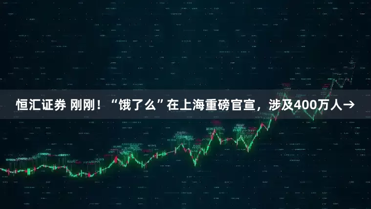 恒汇证券 刚刚！“饿了么”在上海重磅官宣，涉及400万人→