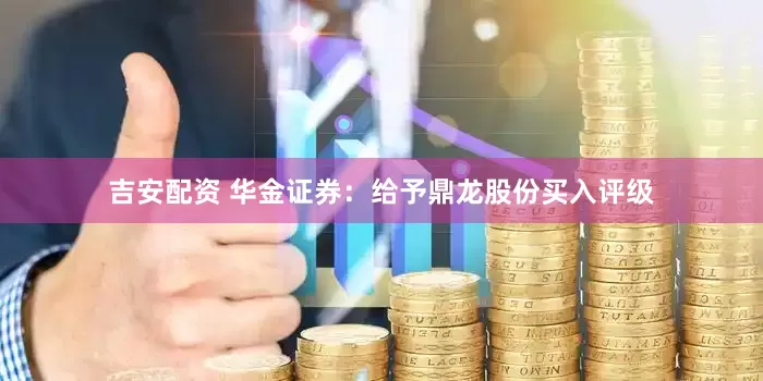 吉安配资 华金证券：给予鼎龙股份买入评级