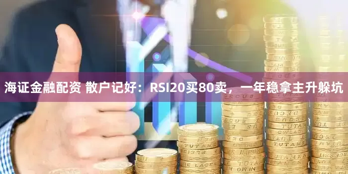 海证金融配资 散户记好：RSI20买80卖，一年稳拿主升躲坑