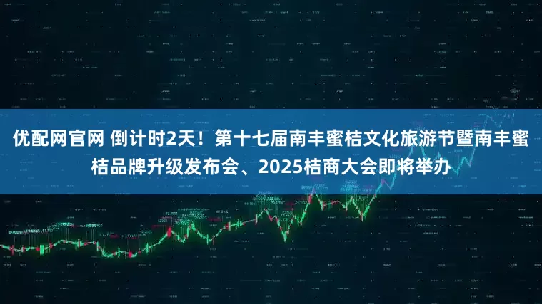 优配网官网 倒计时2天！第十七届南丰蜜桔文化旅游节暨南丰蜜桔品牌升级发布会、2025桔商大会即将举办