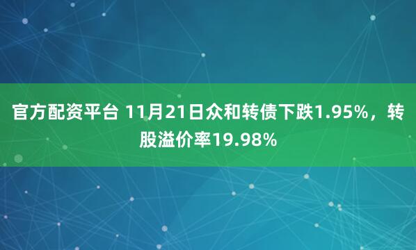 官方配资平台 11月21日众和转债下跌1.95%，转股溢价率19.98%