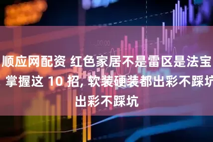 顺应网配资 红色家居不是雷区是法宝! 掌握这 10 招, 软装硬装都出彩不踩坑