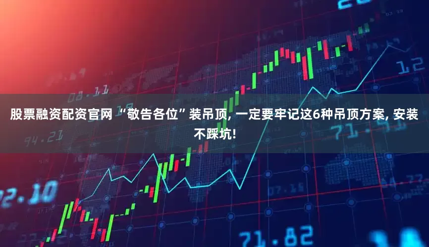 股票融资配资官网 “敬告各位”装吊顶, 一定要牢记这6种吊顶方案, 安装不踩坑!