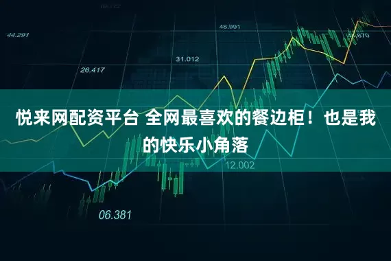 悦来网配资平台 全网最喜欢的餐边柜！也是我的快乐小角落
