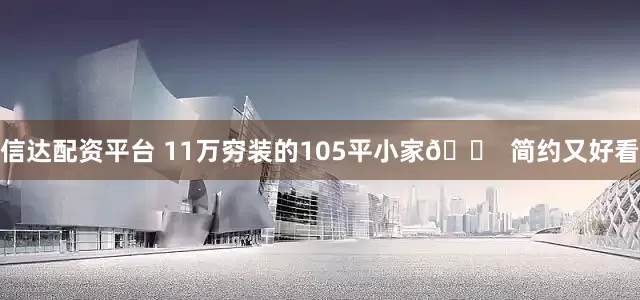 信达配资平台 11万穷装的105平小家🏠 简约又好看