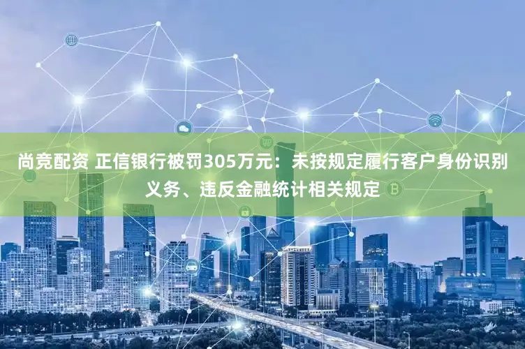 尚竞配资 正信银行被罚305万元：未按规定履行客户身份识别义务、违反金融统计相关规定