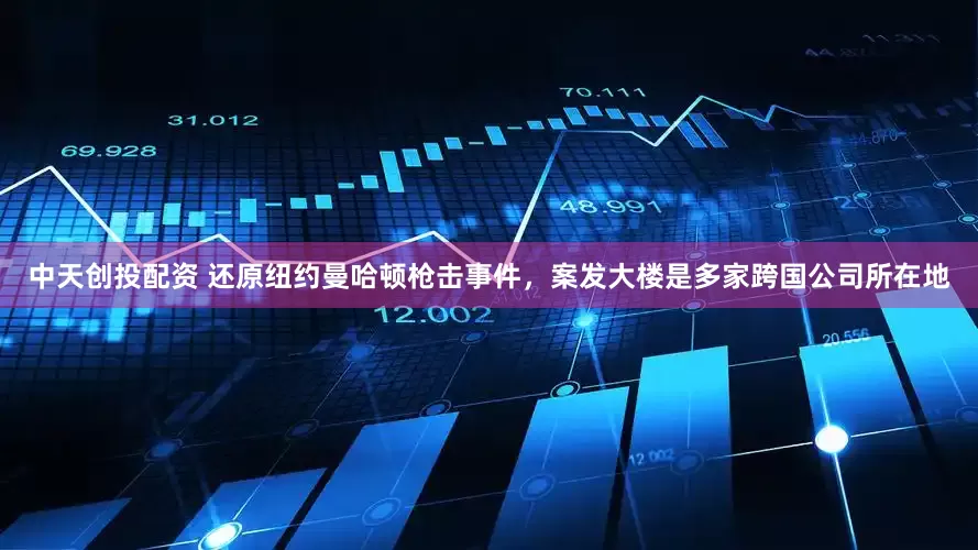 中天创投配资 还原纽约曼哈顿枪击事件,案发大楼是多家跨国公司所在地