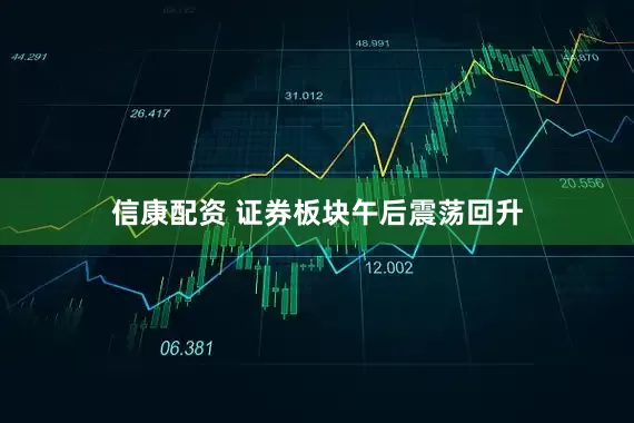信康配资 证券板块午后震荡回升