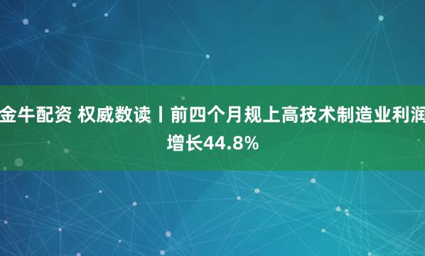 金牛配资 权威数读丨前四个月规上高技术制造业利润增长44.8%
